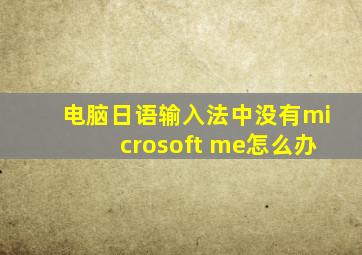 电脑日语输入法中没有microsoft me怎么办